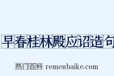 早春桂林殿应诏造句是什么意思的图片
